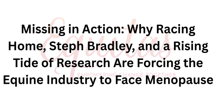 Missing in Action: Why Racing Home, Steph Bradley, and a Rising Tide of Research Are Forcing the Equine Industry to Face Menopause